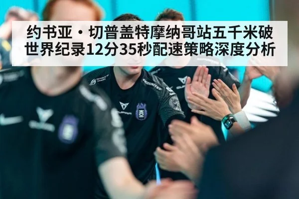 约书亚·切普盖特摩纳哥站五千米破世界纪录12分35秒配速策略深度分析