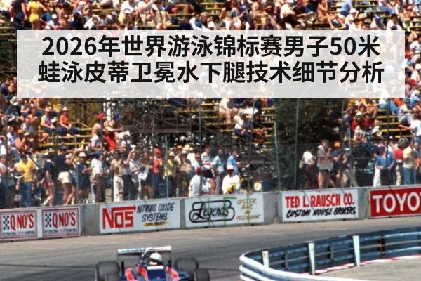 2026年世界游泳锦标赛男子50米蛙泳皮蒂卫冕水下腿技术细节分析