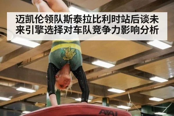 迈凯伦领队斯泰拉比利时站后谈未来引擎选择对车队竞争力影响分析