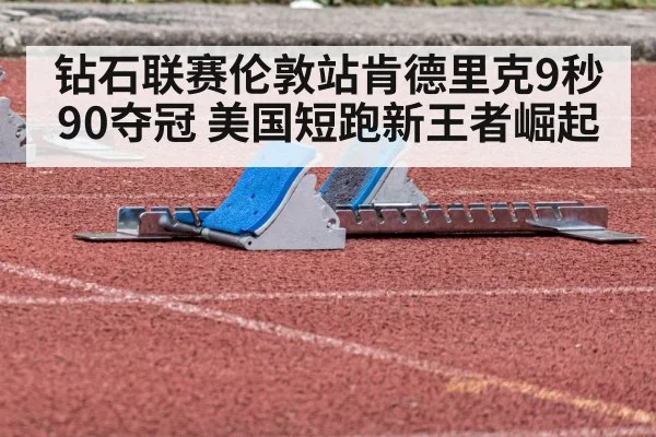 钻石联赛伦敦站肯德里克9秒90夺冠 美国短跑新王者崛起